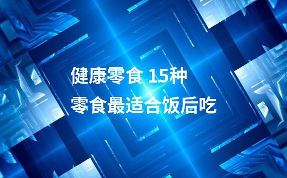 健康零食 15种零食最适合饭后吃
